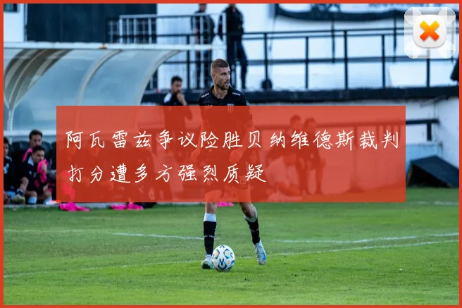 阿瓦雷兹争议险胜贝纳维德斯裁判打分遭多方强烈质疑