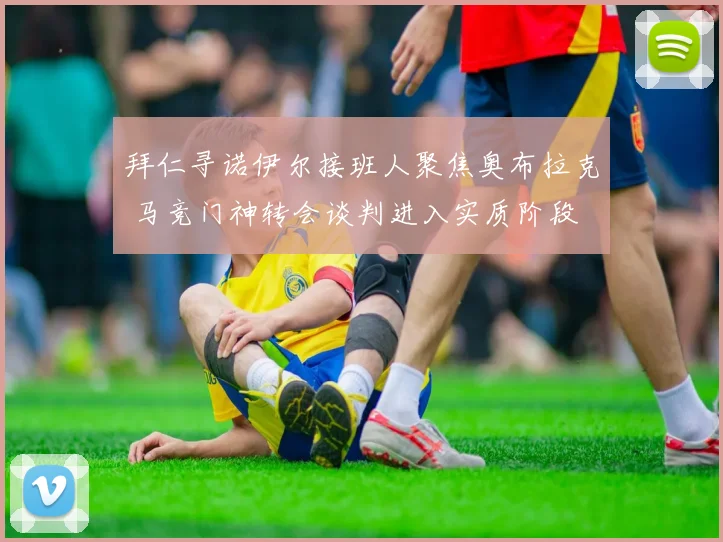 拜仁寻诺伊尔接班人聚焦奥布拉克 马竞门神转会谈判进入实质阶段