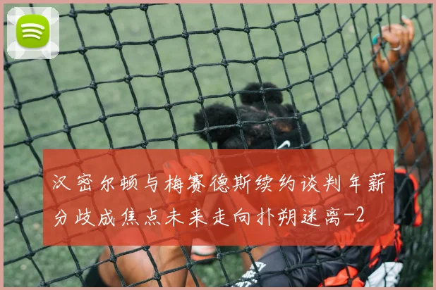 汉密尔顿与梅赛德斯续约谈判年薪分歧成焦点未来走向扑朔迷离