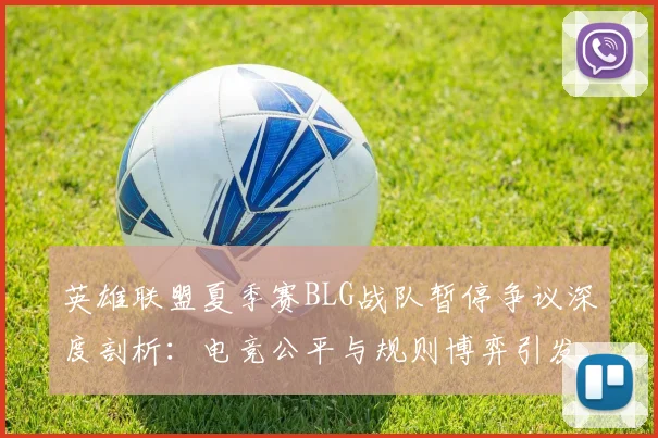 英雄联盟夏季赛BLG战队暂停争议深度剖析:电竞公平与规则博弈引发全网热议