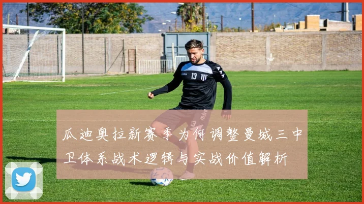瓜迪奥拉新赛季为何调整曼城三中卫体系战术逻辑与实战价值解析